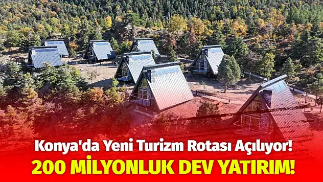 Konya'da Yeni Turizm Rotası Açılıyor! 200 Milyonluk Dev Yatırım!