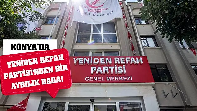 Konya'da Yeniden Refah Partisi'nden Bir Ayrılık Daha!