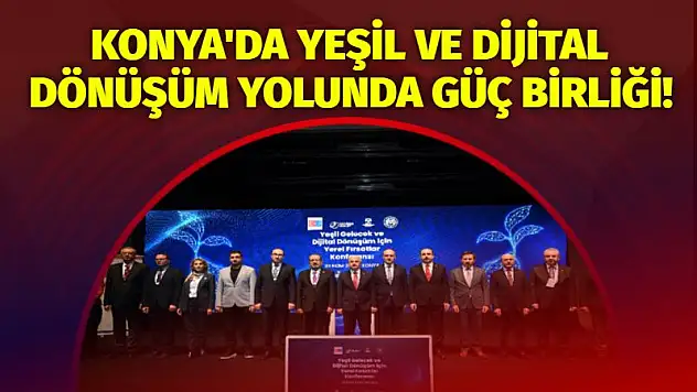 Konya'da Yeşil ve Dijital Dönüşüm Yolunda Güç Birliği!