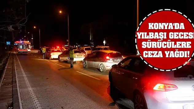Konya'da yılbaşı gecesi sürücülere ceza yağdı!