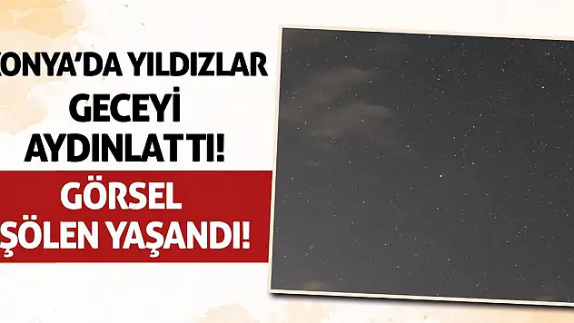 Konya'da Yıldızlar Geceyi Aydınlattı! Görsel Şölen Yaşandı!