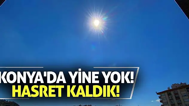 Konya'da yine yok! Hasret kaldık