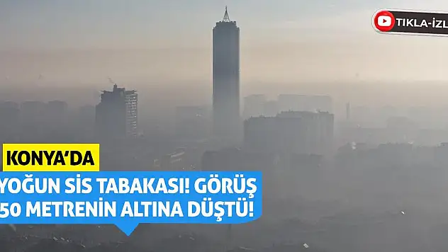 Konya'da yoğun sis tabakası! Görüş 50 metrenin altına düştü!