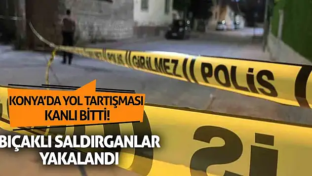 Konya'da Yol Tartışması Kanlı Bitti! Bıçaklı Saldırganlar Yakalandı