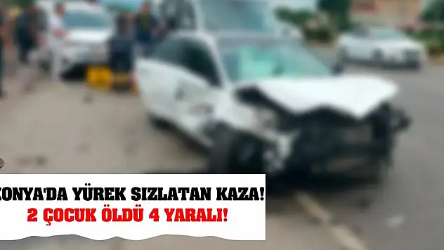 Konya'da yürek sızlatan kaza! 2 çocuk öldü 4 yaralı!