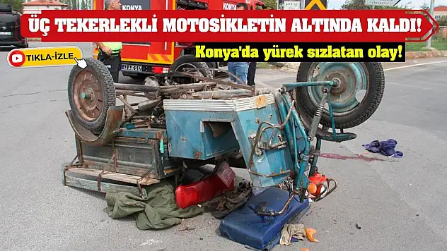 Konya'da yürek sızlatan olay! Üç tekerlekli motosikletin altında kaldı!