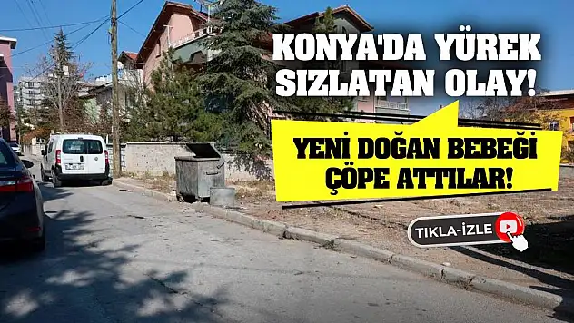 Konya'da yürek sızlatan olay! Yeni doğan bebeği çöpe attılar!