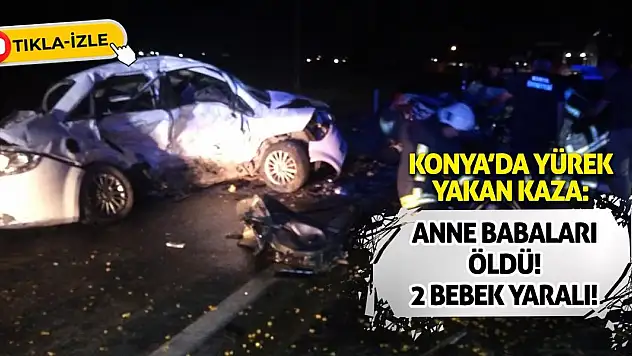 Konya'da Yürek Yakan Kaza: Anne Babaları Öldü, 2 Bebek Yaralı!
