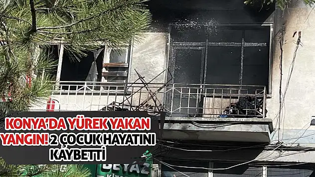 Konya'da Yürek Yakan Yangın! 2 çocuk hayatını kaybetti