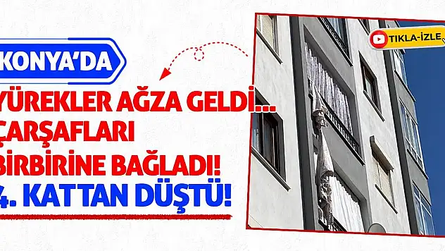 Konya'da Yürekler Ağıza Geldi! Çarşafları Birbirine Bağladı 4. Kattan Düştü!
