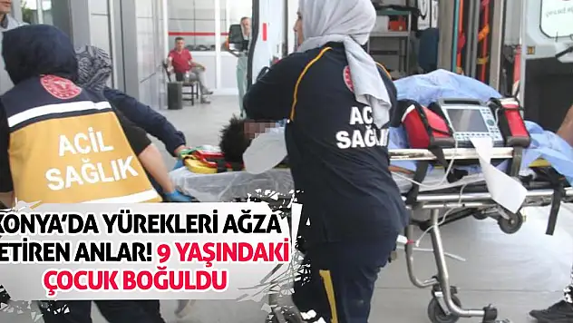 Konya'da Yürekleri Ağza Getiren Anlar! 9 Yaşındaki Çocuk Boğuldu