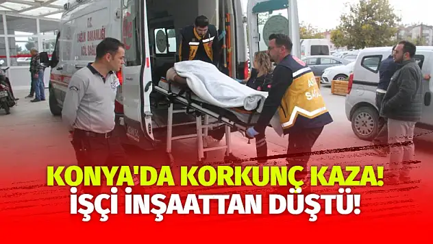 Konya'da yürekleri ağza getiren kaza! İşçi inşaattan düştü!