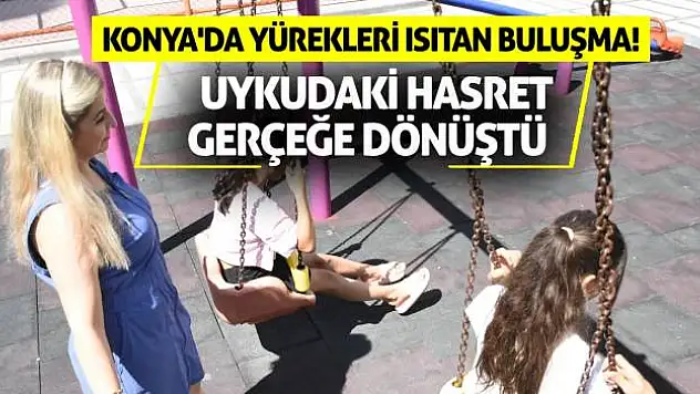 Konya'da Yürekleri Isıtan Buluşma! Uykudaki Hasret Gerçeğe Dönüştü