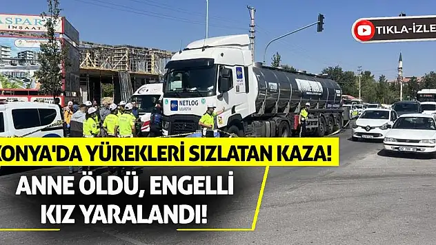 Konya'da Yürekleri Sızlatan Kaza! Anne Öldü, Engelli Kız Yaralandı!
