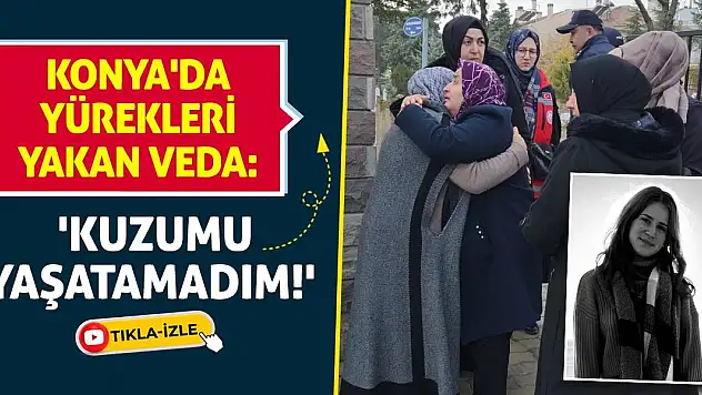 Konya'da Yürekleri Yakan Veda: 'Kuzumu Yaşatamadım!'