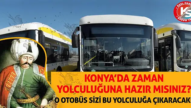 Konya'da zaman yolculuğuna hazır mısınız? O otobüs sizi bu yolculuğa çıkaracak!