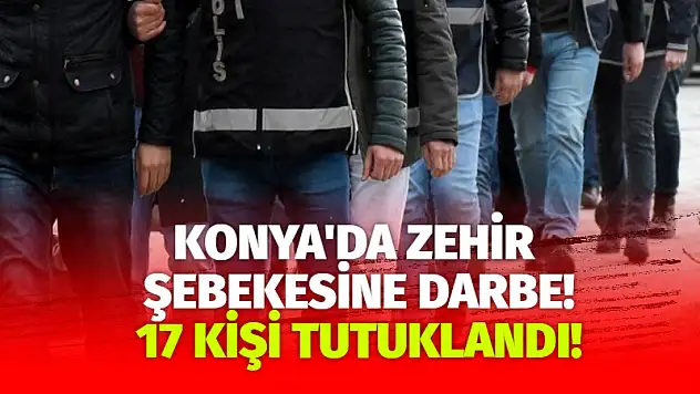 Konya'da Zehir Şebekesine Darbe! 17 Kişi Tutuklandı
