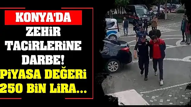 Konya'da Zehir Tacirlerine Darbe! Piyasa Değeri 250 Bin Lira...