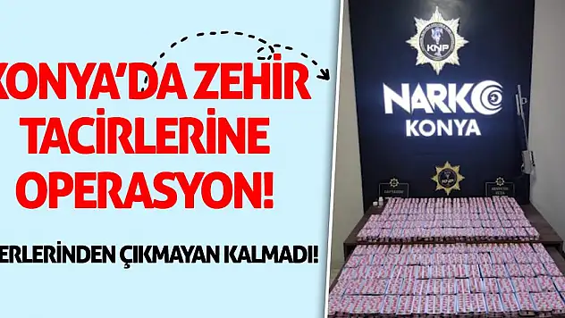 Konya'da zehir tacirlerine operasyon! Üzerlerinden çıkmayan kalmadı!