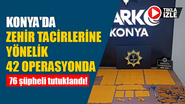 Konya'da Zehir Tacirlerine Yönelik 42 Operasyonda 76 Şüpheli Tutuklandı!