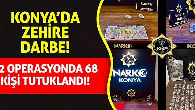 Konya'da Zehire Darbe: 82 Operasyonda 68 Kişi Tutuklandı!
