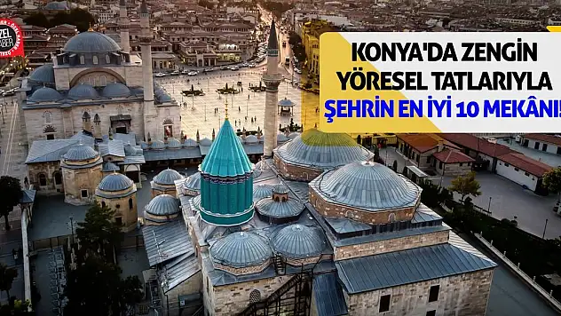Konya'da Zengin Yöresel Tadlarıyla Şehrin En İyi 10 Mekânı!