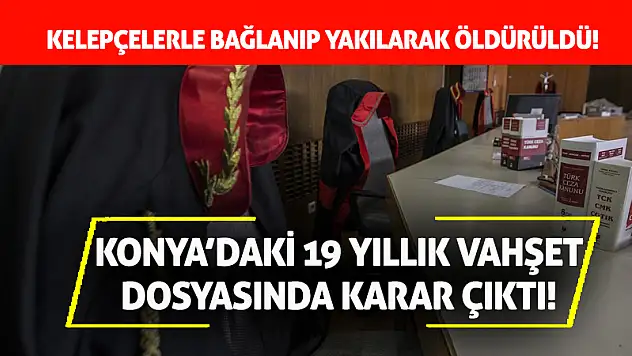 Konya'daki 19 Yıllık Vahşet Dosyasında Karar Çıktı!