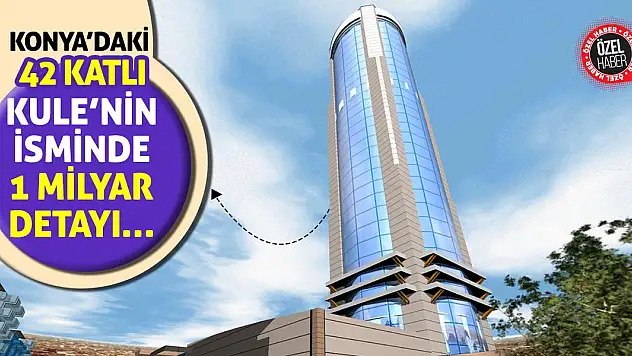 Konya'daki 42 Katlı Kule'nin İsminde 1 Milyar Detayı…