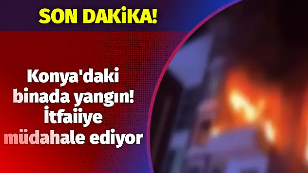 Konya'daki binada yangın! İtfaiiye müdahale ediyor