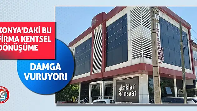 Konya'daki bu firma kentsel dönüşüme damga vuruyor!