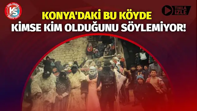 Konya'daki bu köyde kimse kim olduğunu söylemiyor!