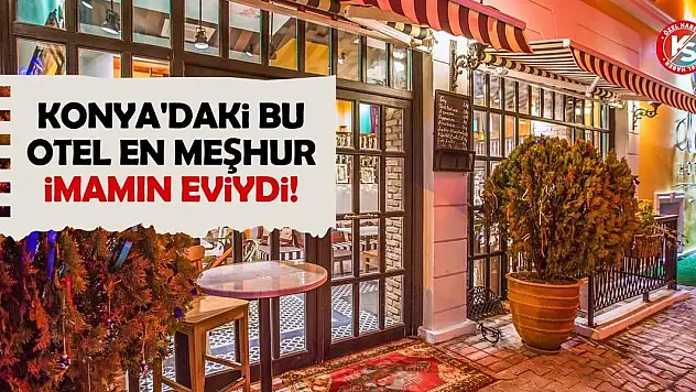 Konya'daki bu otel en meşhur imamın eviydi!