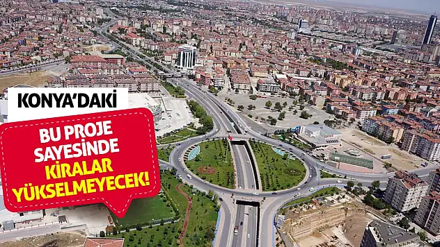 Konya'daki bu proje sayesinde kiralar yükselmeyecek!