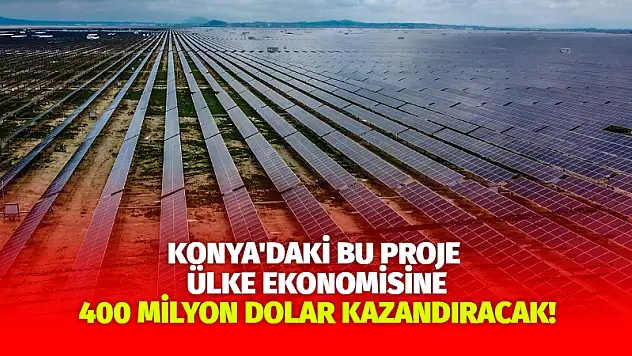 Konya'daki bu proje ülke ekonomisine 400 milyon dolar kazandıracak!