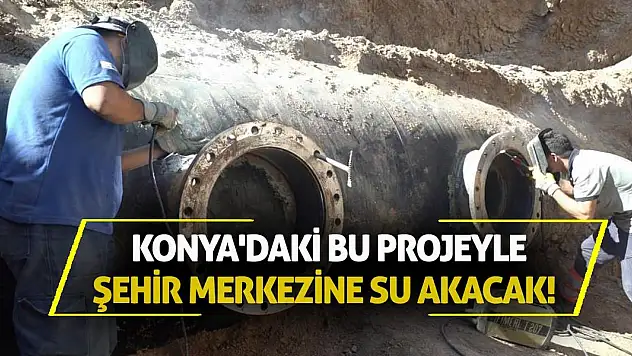 Konya'daki Bu Projeyle Şehir Merkezine Su Akacak!