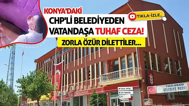 Konya'daki CHP'li Belediyeden Vatandaşa Tuhaf Ceza! Zorla Özür Dilettiler...