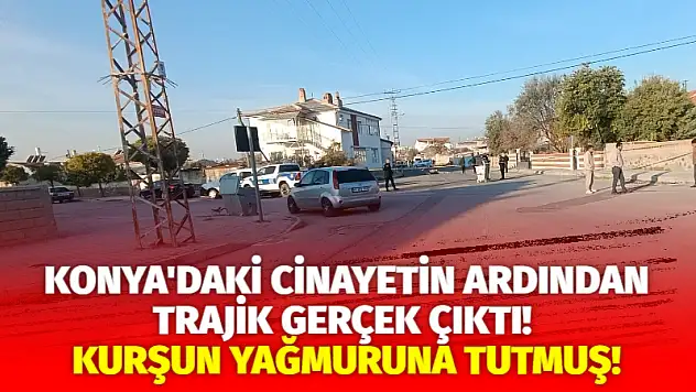Konya'daki Cinayetin Ardından Trajik Gerçek Çıktı! Kurşun Yağmuruna Tutmuş!