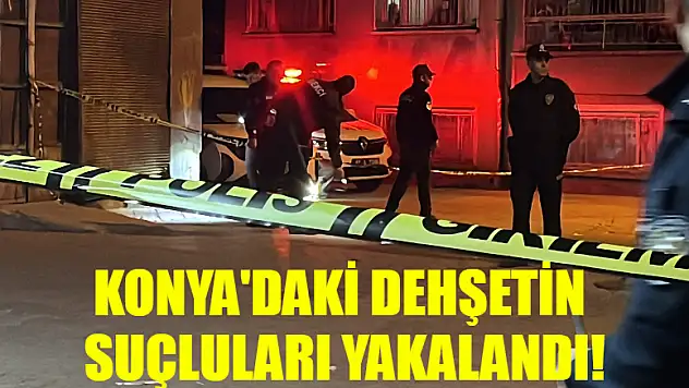 Konya'daki dehşetin suçluları yakalandı!
