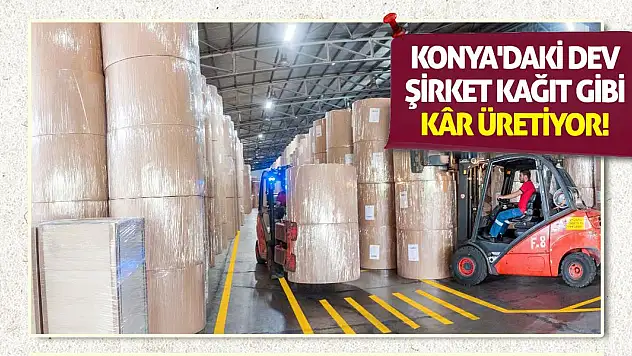 Konya'daki dev şirket kağıt gibi kâr üretiyor!