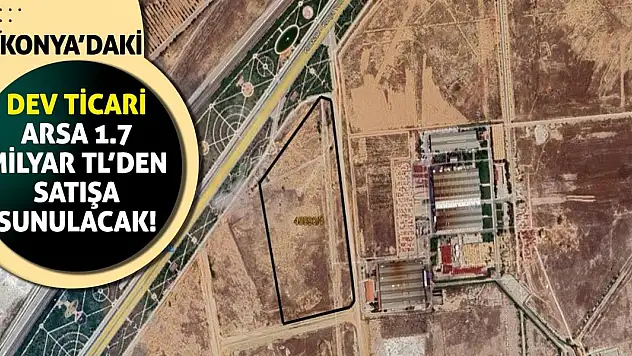 Konya'daki dev ticari arsa 1.7 milyar TL'den satışa sunulacak!