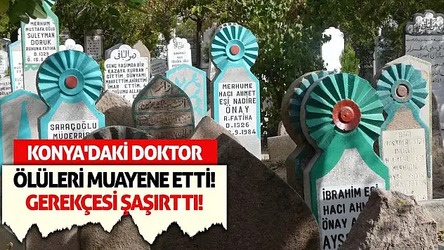 Konya'daki Doktor Ölüleri Muayene Etti! Gerekçesi Şaşırttı!