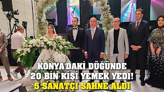 Konya'daki düğünde 20 bin kişi yemek yedi! 5 sanatçı sahne aldı