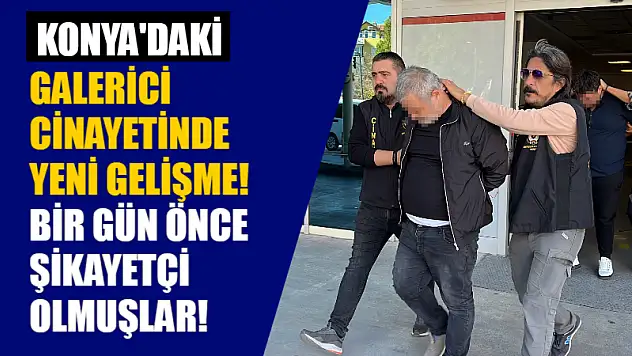 Konya'daki Galerici Cinayetinde Yeni Gelişme! Bir Gün Önce Şikayetçi Olmuşlar!