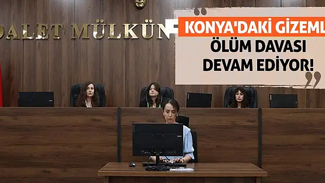 Konya'daki Gizemli Ölüm Davası Devam Ediyor!