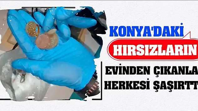 Konya'daki hırsızların evinden çıkanlar herkesi şaşırttı!