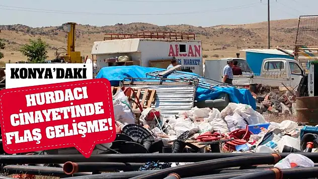 Konya'daki hurdacı cinayetinde flaş gelişme!
