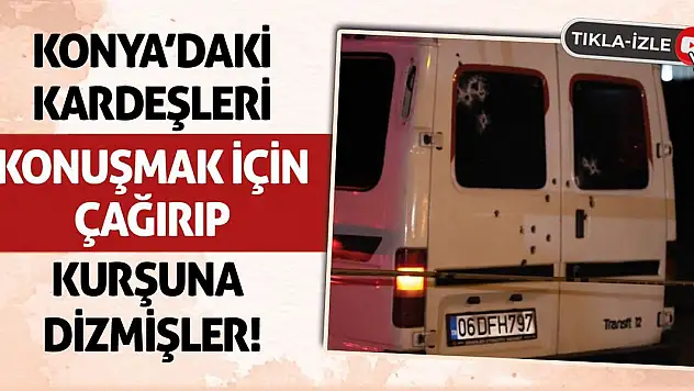 Konya'daki Kardeşleri Konuşmak İçin Çağırıp Kurşuna Dizmişler!