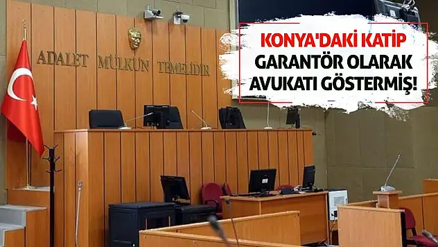 Konya'daki Katip Garantör Olarak Avukatı Göstermiş!
