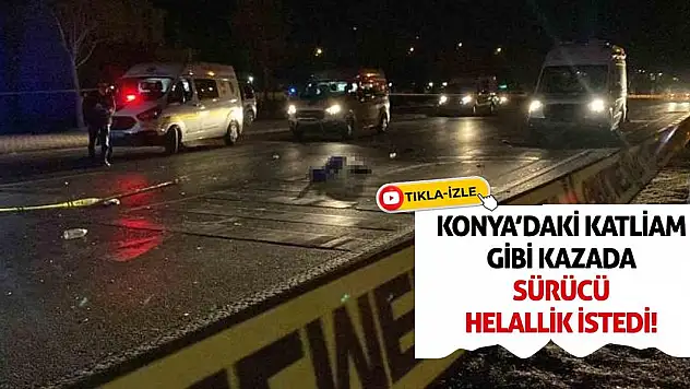 Konya'daki Katliam Gibi Kazada Sürücü Helallik İstedi!