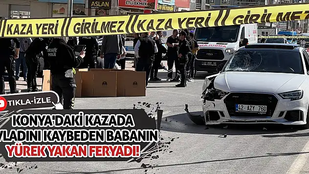 Konya'daki Kazada Evladını Kaybeden Babanın Yürek Yakan Feryadı!
